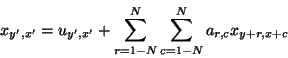 \begin{displaymath}x _ { y' , x' }
=
u _ { y' , x' }
+
\sum _ {r=1- N } ^ N \sum _ {c=1- N } ^ N a _ {r,c} x _ { y + r, x + c }
\end{displaymath}